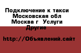 Подключение к такси - Московская обл., Москва г. Услуги » Другие   